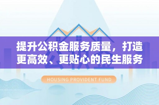 沙县提升公积金服务质量，打造更高效、更贴心的民生服务体验