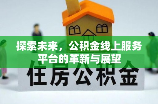 沙县探索未来，公积金线上服务平台的革新与展望