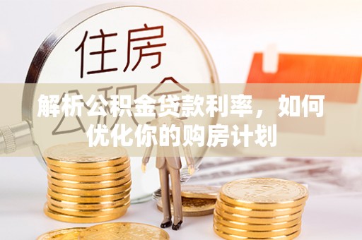 沙县解析公积金贷款利率，如何优化你的购房计划