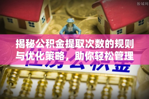 沙县揭秘公积金提取次数的规则与优化策略，助你轻松管理财务
