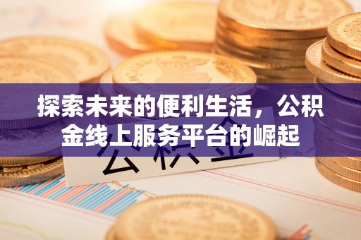 沙县探索未来的便利生活，公积金线上服务平台的崛起