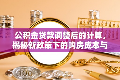 沙县公积金贷款调整后的计算，揭秘新政策下的购房成本与规划策略