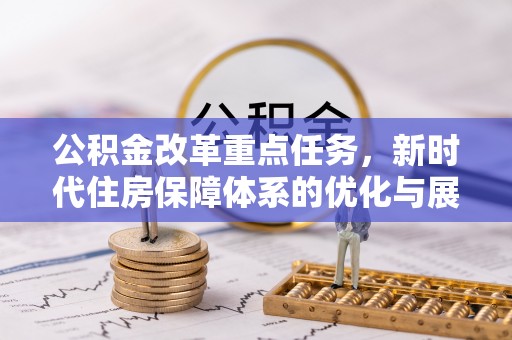 沙县公积金改革重点任务，新时代住房保障体系的优化与展望