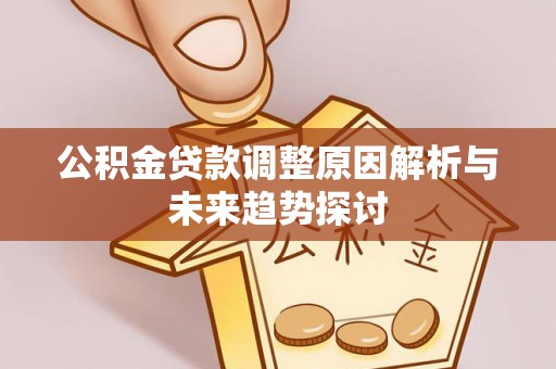 沙县公积金贷款调整原因解析与未来趋势探讨