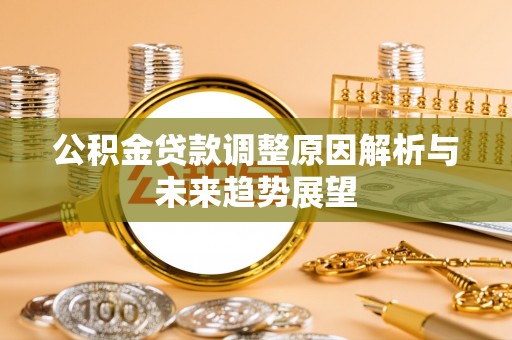 沙县公积金贷款调整原因解析与未来趋势展望