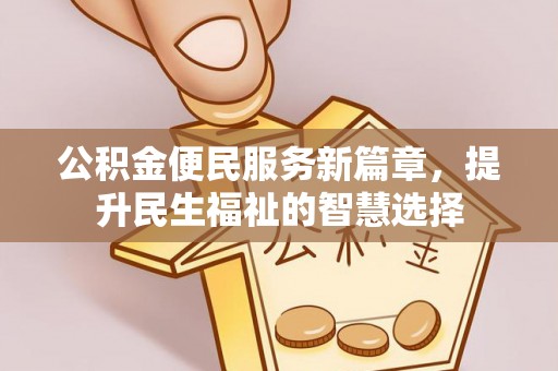 沙县公积金便民服务新篇章，提升民生福祉的智慧选择