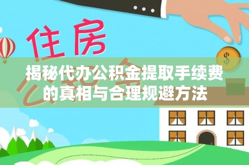 沙县揭秘代办公积金提取手续费的真相与合理规避方法