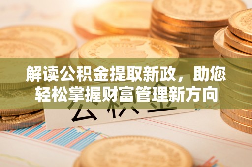 沙县解读公积金提取新政，助您轻松掌握财富管理新方向
