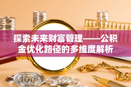 沙县探索未来财富管理——公积金优化路径的多维度解析
