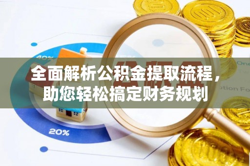 沙县全面解析公积金提取流程，助您轻松搞定财务规划