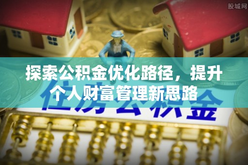 沙县探索公积金优化路径，提升个人财富管理新思路