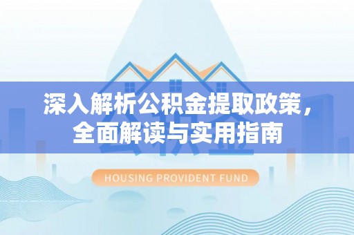 沙县深入解析公积金提取政策，全面解读与实用指南