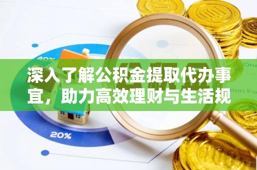 沙县深入了解公积金提取代办事宜，助力高效理财与生活规划
