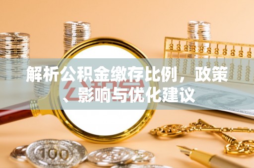 沙县解析公积金缴存比例，政策、影响与优化建议