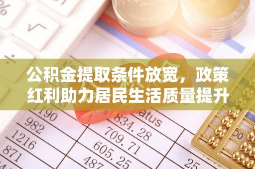 沙县公积金提取条件放宽，政策红利助力居民生活质量提升