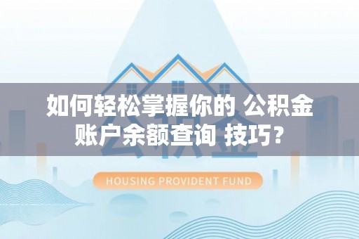 沙县如何轻松掌握你的 公积金账户余额查询 技巧？
