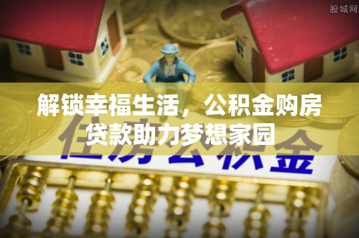沙县解锁幸福生活，公积金购房贷款助力梦想家园