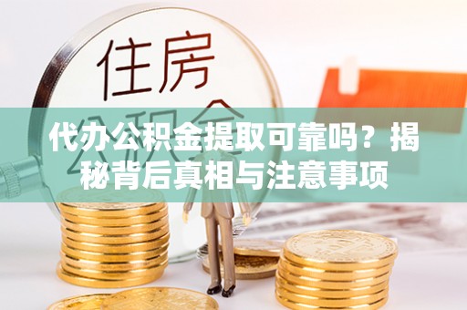 沙县代办公积金提取可靠吗？揭秘背后真相与注意事项