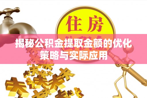 沙县揭秘公积金提取金额的优化策略与实际应用