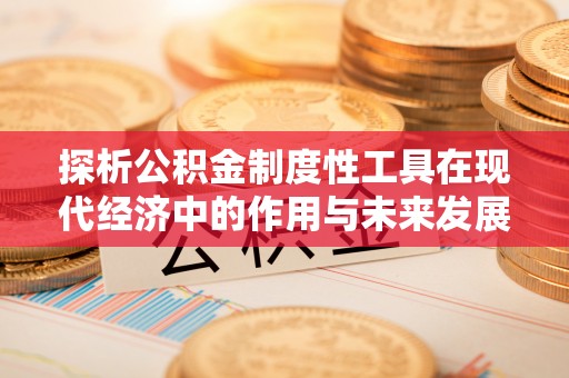 沙县探析公积金制度性工具在现代经济中的作用与未来发展趋势