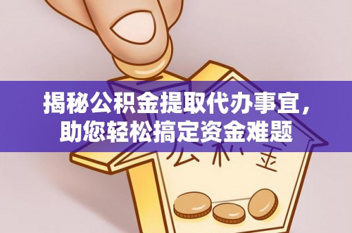 沙县揭秘公积金提取代办事宜，助您轻松搞定资金难题