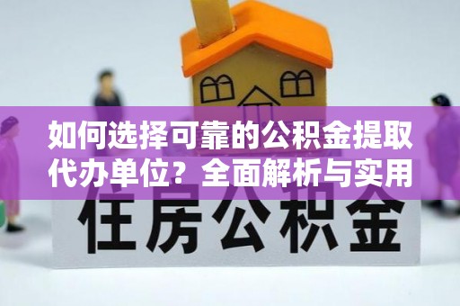 沙县如何选择可靠的公积金提取代办单位？全面解析与实用建议