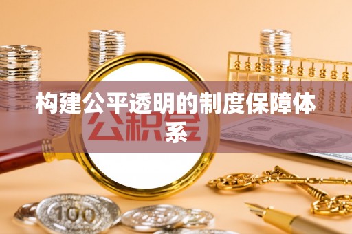 沙县构建公平透明的制度保障体系