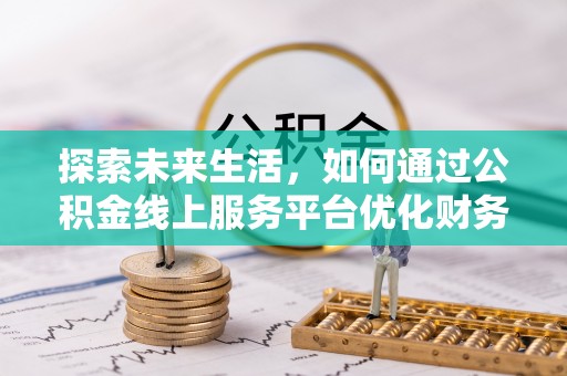 沙县探索未来生活，如何通过公积金线上服务平台优化财务管理