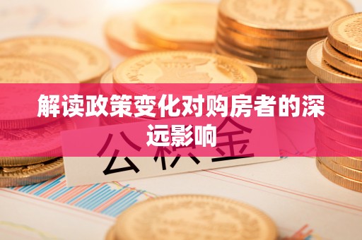 沙县解读政策变化对购房者的深远影响