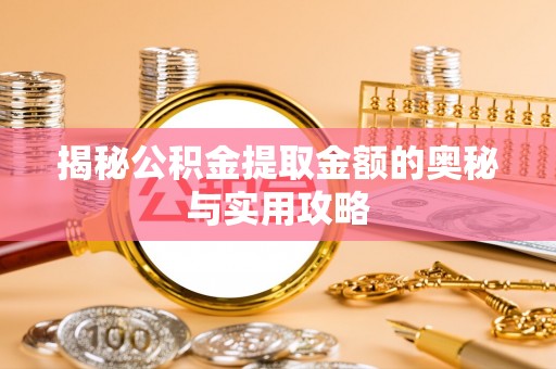 沙县揭秘公积金提取金额的奥秘与实用攻略