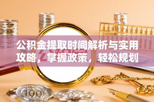 沙县公积金提取时间解析与实用攻略，掌握政策，轻松规划未来