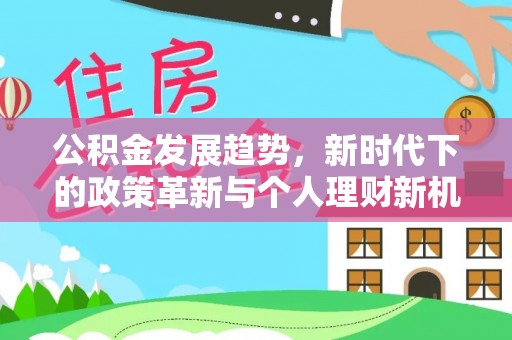 沙县公积金发展趋势，新时代下的政策革新与个人理财新机遇