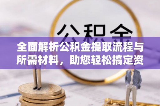 沙县全面解析公积金提取流程与所需材料，助您轻松搞定资金提取