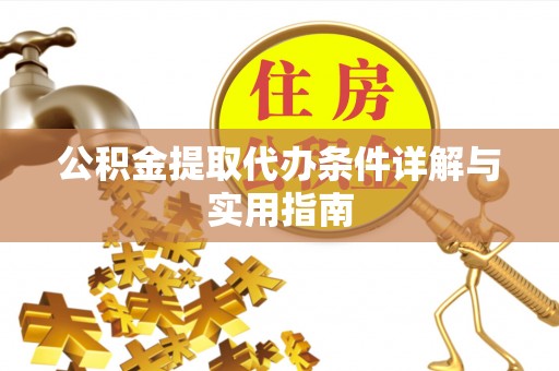 沙县公积金提取代办条件详解与实用指南