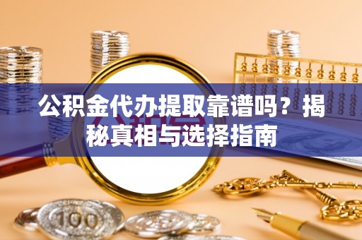 沙县公积金代办提取靠谱吗？揭秘真相与选择指南