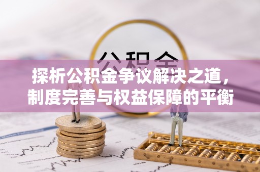 沙县探析公积金争议解决之道，制度完善与权益保障的平衡点