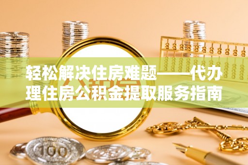 沙县轻松解决住房难题——代办理住房公积金提取服务指南