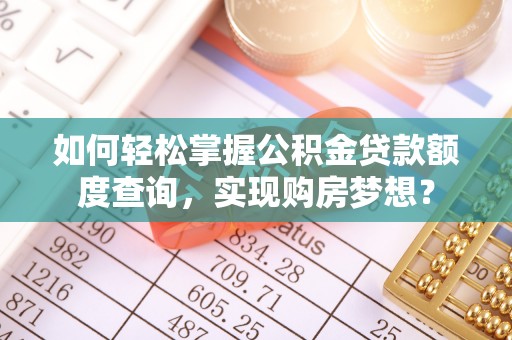 沙县如何轻松掌握公积金贷款额度查询，实现购房梦想？