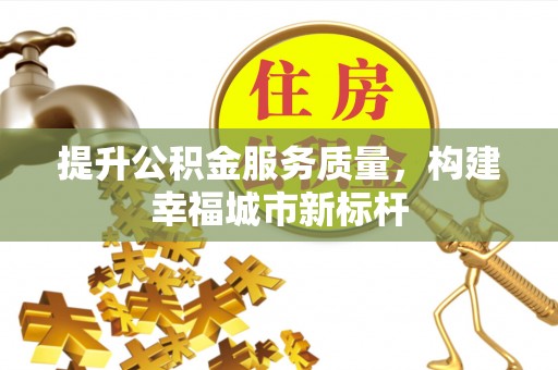 沙县提升公积金服务质量，构建幸福城市新标杆