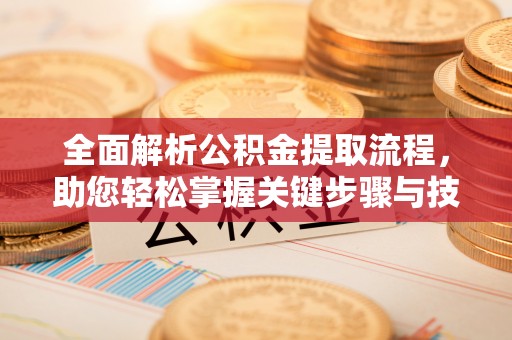 沙县全面解析公积金提取流程，助您轻松掌握关键步骤与技巧