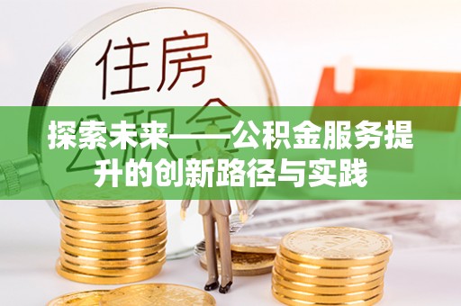 沙县探索未来——公积金服务提升的创新路径与实践