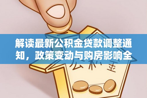 沙县解读最新公积金贷款调整通知，政策变动与购房影响全解析