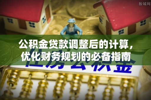 沙县公积金贷款调整后的计算，优化财务规划的必备指南