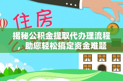沙县揭秘公积金提取代办理流程，助您轻松搞定资金难题