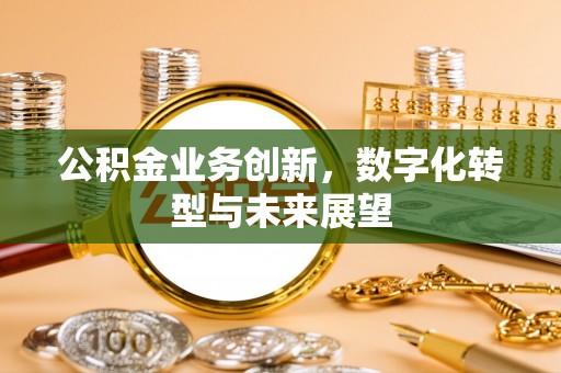 沙县公积金业务创新，数字化转型与未来展望