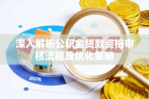 沙县深入解析公积金贷款资格审核流程及优化策略