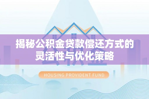 沙县揭秘公积金贷款偿还方式的灵活性与优化策略