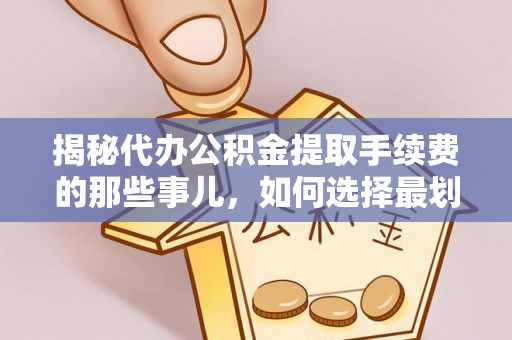 沙县揭秘代办公积金提取手续费的那些事儿，如何选择最划算的服务？