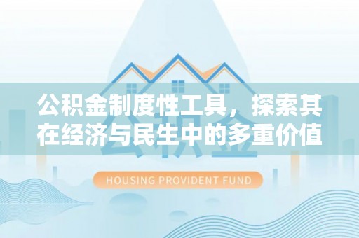 沙县公积金制度性工具，探索其在经济与民生中的多重价值