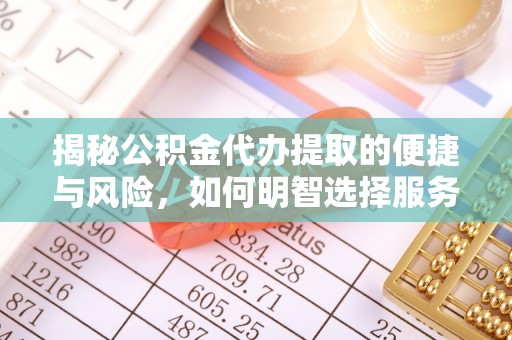 沙县揭秘公积金代办提取的便捷与风险，如何明智选择服务？